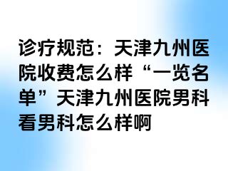 诊疗规范：天津九洲医院收费怎么样“一览名单”天津九洲医院男科看男科怎么样啊