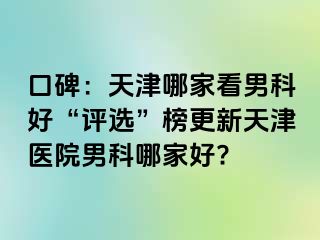 口碑：天津哪家看男科好“评选”榜更新天津医院男科哪家好?