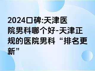 2024口碑:天津医院男科哪个好-天津正规的医院男科“排名更新”