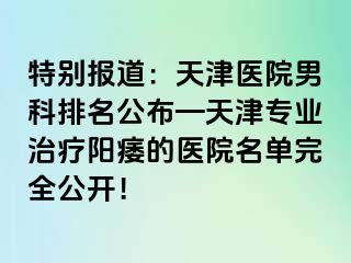 特别报道：天津医院男科排名公布—天津专业治疗阳痿的医院名单完全公开！