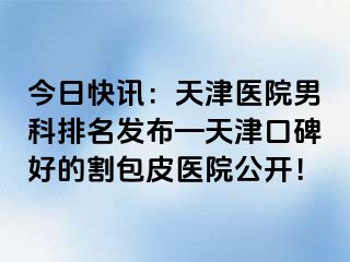 今日快讯：天津医院男科排名发布—天津口碑好的割包皮医院公开！