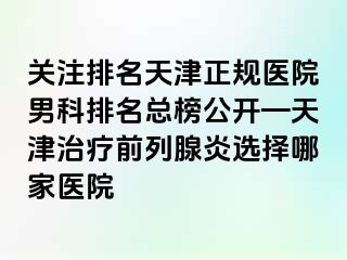 关注排名天津正规医院男科排名总榜公开—天津治疗前列腺炎选择哪家医院