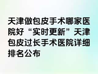 天津做包皮手术哪家医院好“实时更新”天津包皮过长手术医院详细排名公布