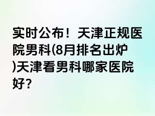 实时公布！天津正规医院男科(8月排名出炉)天津看男科哪家医院好？