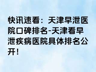 快讯速看：天津早泄医院口碑排名-天津看早泄疾病医院具体排名公开！