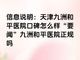 信息说明：天津和平九洲医院口碑怎么样“要闻”和平九洲医院正规吗