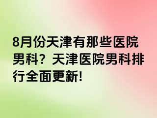 8月份天津有那些医院男科？天津医院男科排行全面更新!