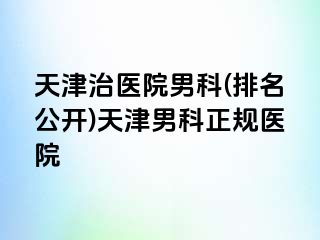 天津治医院男科(排名公开)天津男科正规医院