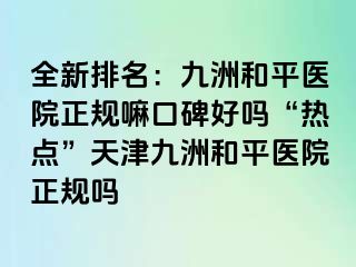 全新排名：和平九洲医院正规嘛口碑好吗“热点”天津和平九洲医院正规吗