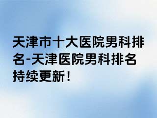 天津市十大医院男科排名-天津医院男科排名持续更新！