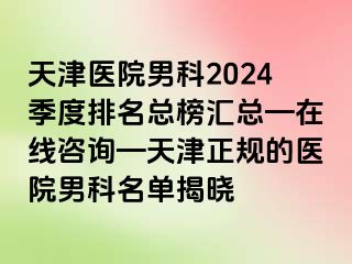 天津医院男科2024季度排名总榜汇总—在线咨询—天津正规的医院男科名单揭晓