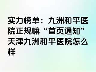 实力榜单：和平九洲医院正规嘛“首页通知”天津和平九洲医院怎么样