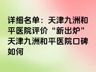 详细名单：天津和平九洲医院评价“新出炉”天津和平九洲医院口碑如何