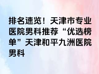 排名速览！天津市专业医院男科推荐“优选榜单”天津和平九洲医院男科