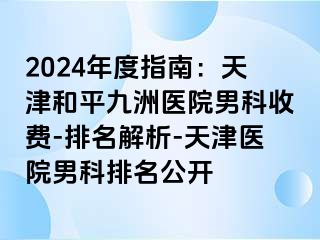 2024年度指南：天津和平九洲医院男科收费-排名解析-天津医院男科排名公开