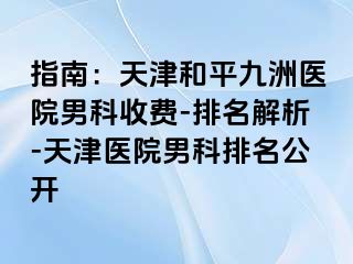 指南：天津和平九洲医院男科收费-排名解析-天津医院男科排名公开