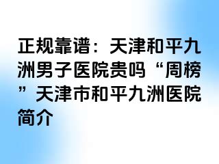 正规靠谱：天津和平九洲男子医院贵吗“周榜”天津市和平九洲医院简介