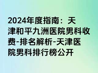 2024年度指南：天津和平九洲医院男科收费-排名解析-天津医院男科排行榜公开