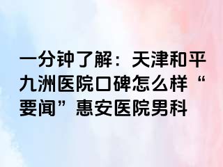 一分钟了解：天津和平九洲医院口碑怎么样“要闻”惠安医院男科