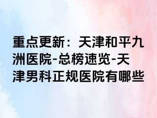 重点更新：天津和平九洲医院-总榜速览-天津男科正规医院有哪些