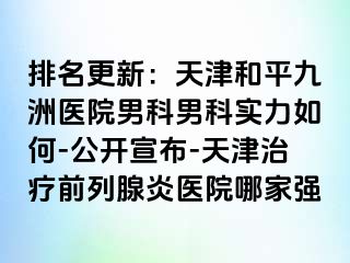 排名更新：天津和平九洲医院男科男科实力如何-公开宣布-天津治疗前列腺炎医院哪家强