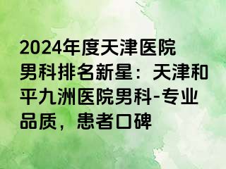 2024年度天津医院男科排名新星：天津和平九洲医院男科-专业品质，患者口碑