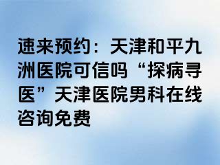 速来预约：天津和平九洲医院可信吗“探病寻医”天津医院男科在线咨询免费