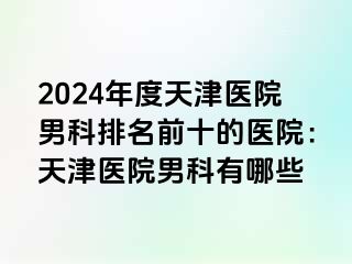 2024年度天津医院男科排名前十的医院：天津医院男科有哪些