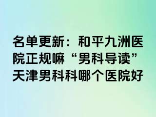 名单更新：和平九洲医院正规嘛“男科导读”天津男科科哪个医院好