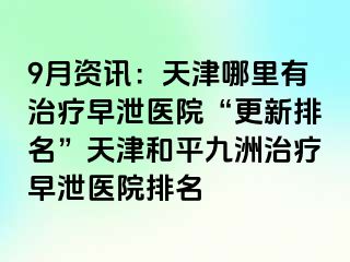 9月资讯：天津哪里有治疗早泄医院“更新排名”天津和平九洲治疗早泄医院排名