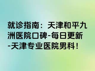 就诊指南：天津和平九洲医院口碑-每日更新-天津专业医院男科！