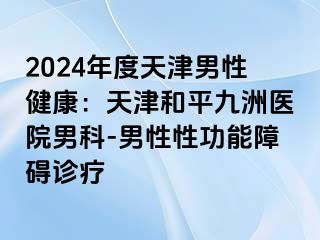 2024年度天津男性健康：天津和平九洲医院男科-男性性功能障碍诊疗