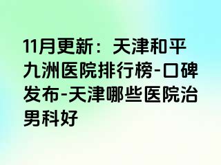 11月更新：天津和平九洲医院排行榜-口碑发布-天津哪些医院治男科好