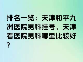 排名一览：天津和平九洲医院男科挂号，天津看医院男科哪里比较好？