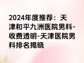 2024年度推荐：天津和平九洲医院男科-收费透明-天津医院男科排名揭晓