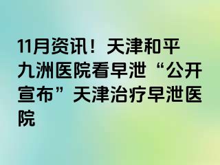 11月资讯！天津和平九洲医院看早泄“公开宣布”天津治疗早泄医院