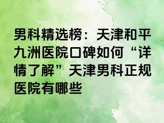 男科精选榜：天津和平九洲医院口碑如何“详情了解”天津男科正规医院有哪些