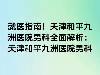 就医指南！天津和平九洲医院男科全面解析：天津和平九洲医院男科