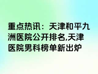 重点热讯：天津和平九洲医院公开排名,天津医院男科榜单新出炉