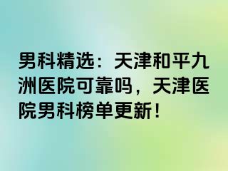 男科精选：天津和平九洲医院可靠吗，天津医院男科榜单更新！