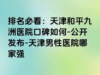 排名必看：天津和平九洲医院口碑如何-公开发布-天津男性医院哪家强