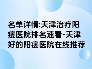 名单详情:天津治疗阳痿医院排名速看-天津好的阳痿医院在线推荐