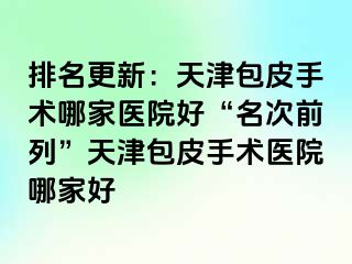 排名更新：天津包皮手术哪家医院好“名次前列”天津包皮手术医院哪家好