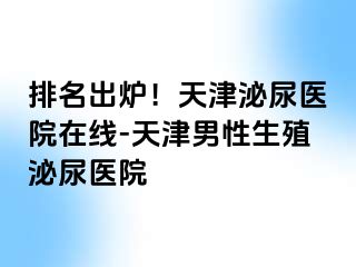 排名出炉！天津泌尿医院在线-天津男性生殖泌尿医院