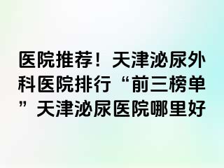 医院推荐！天津泌尿外科医院排行“前三榜单”天津泌尿医院哪里好