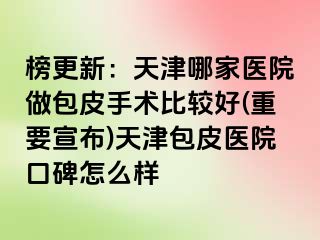 榜更新：天津哪家医院做包皮手术比较好(重要宣布)天津包皮医院口碑怎么样