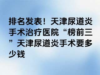 排名发表！天津尿道炎手术治疗医院“榜前三”天津尿道炎手术要多少钱