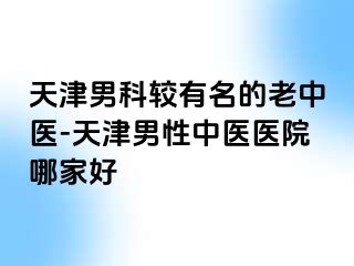 天津男科较有名的老中医-天津男性中医医院哪家好