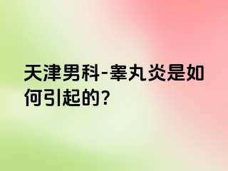 天津男科-睾丸炎是如何引起的？