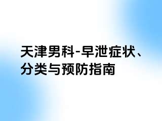 天津男科-早泄症状、分类与预防指南